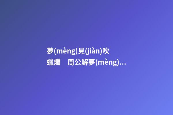 夢(mèng)見(jiàn)吹蠟燭　周公解夢(mèng)之夢(mèng)到吹蠟燭